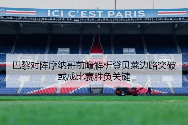 巴黎对阵摩纳哥前瞻解析登贝莱边路突破或成比赛胜负关键
