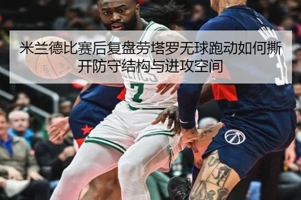 米兰德比赛后复盘劳塔罗无球跑动如何撕开防守结构与进攻空间
