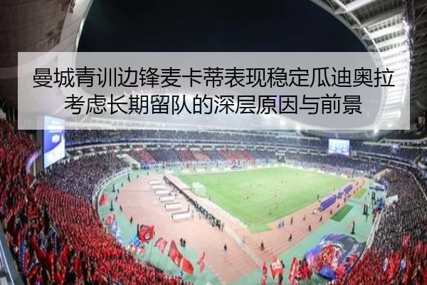 曼城青训边锋麦卡蒂表现稳定瓜迪奥拉考虑长期留队的深层原因与前景